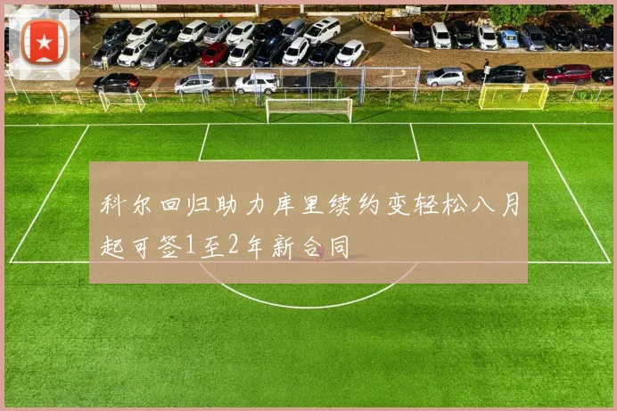 科尔回归助力库里续约变轻松八月起可签1至2年新合同