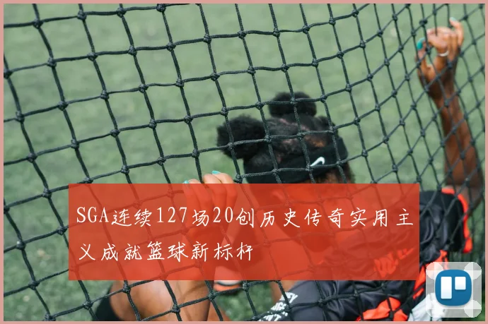 SGA连续127场20创历史传奇实用主义成就篮球新标杆